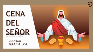 CENA
DEL
SEÑOR
J e r s o n
G R I J A L V A
Get a modern PowerPoint Presentation that
is beautifully designed. I hope and I believe
that this Template will your Time.
 