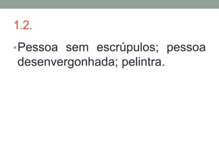 1.2.
• Pessoa sem escrúpulos; pessoa
desenvergonhada; pelintra.
 