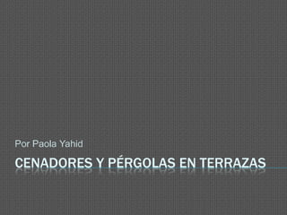 CENADORES Y PÉRGOLAS EN TERRAZAS
Por Paola Yahid
 