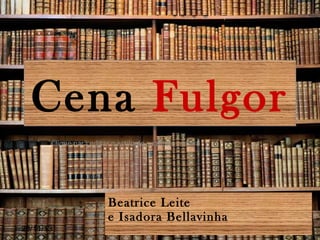 Cena Fulgor
Clique para editar o estilo do subtítulo mestre

Beatrice Leite
e Isadora Bellavinha
28/11/13

 