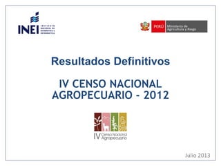 Resultados Definitivos
IV CENSO NACIONAL
AGROPECUARIO - 2012
Julio 2013
 