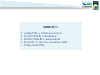 CONTENIDO

A.   Antecedentes y Metodología General
B.   Característica de los Productores
C.   Características de las Explotaciones
D.   Resultados de la producción Agropecuaria
E.   Producción de Patio
 