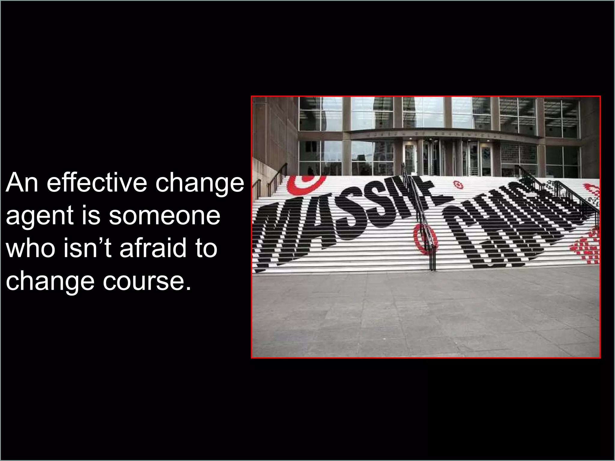 An effective change
agent is someone
who isn’t afraid to
change course.
 