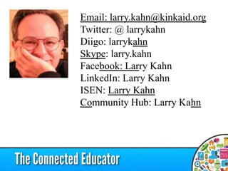 Email: larry.kahn@kinkaid.org
Twitter: @ larrykahn
Diigo: larrykahn
Skype: larry.kahn
Facebook: Larry Kahn
LinkedIn: Larry Kahn
ISEN: Larry Kahn
Community Hub: Larry Kahn
 