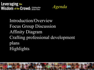 Agenda

Introduction/Overview
Focus Group Discussion
Affinity Diagram
Crafting professional development
plans
Highlights
 