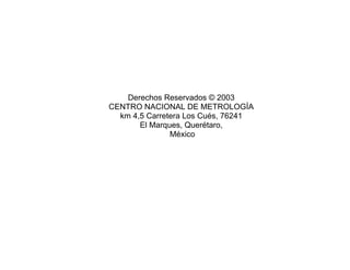 Derechos Reservados © 2003
CENTRO NACIONAL DE METROLOGÍA
km 4,5 Carretera Los Cués, 76241
El Marques, Querétaro,
México
 