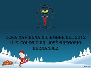 CENA NAVIDEÑA DICIEMBRE DEL 2012
  U. E. COLEGIO DR. JOSÉ GREGORIO
            HERNÁNDEZ
 