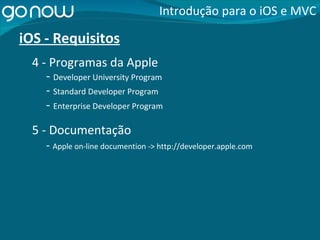 iOS - Requisitos -  Developer University Program Introdução para o iOS e MVC -  Standard Developer Program 5 - Documentação -  Apple on-line documention -> http://developer.apple.com 4 - Programas da Apple -  Enterprise Developer Program 