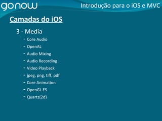 Camadas do iOS -  Core Audio Introdução para o iOS e MVC 3 - Media -  OpenAL -  Audio Mixing -  Audio Recording -  Video Playback -  jpeg, png, tiff, pdf -  Core Animation -  OpenGL ES -  Quartz(2d) 