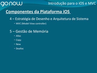 Componentes da Plataforma iOS  -  MVC (Model View controller) Introdução para o iOS e MVC 4 – Estratégia de Desenho e Arquitetura de Sistema 5 – Gestão de Memória -  Alloc -  Copy -  New -  Dealloc 