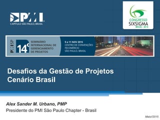 Título do Slide
Máximo de 2 linhas
Desafios da Gestão de Projetos
Cenário Brasil
Alex Sander M. Urbano, PMP
Presidente do PMI São Paulo Chapter - Brasil
Maio//2015
 