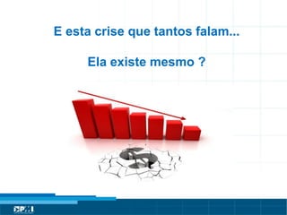 Título do Slide
Máximo de 2 linhasE esta crise que tantos falam...
Ela existe mesmo ?
 