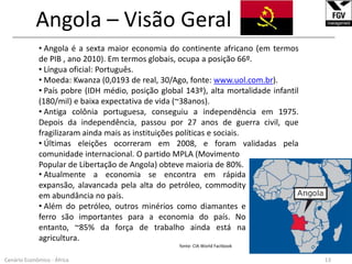 Angola – Visão Geral______________________________________________________________________________________________________________ Angola é a sexta maior economia do continente africano (em termos de PIB , ano 2010). Em termos globais, ocupa a posição 66º.