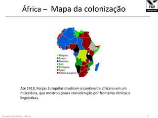 África –  Mapa da colonização______________________________________________________________________________________________________________Até 1913, Forças Européias dividiram o continente africano em um miscelânia, que mostrou pouca consideração por fronteiras étnicas e linguísticas.  7Cenário Econômico - África