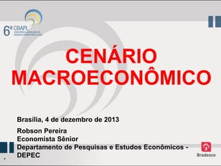 CENÁRIO
MACROECONÔMICO
Brasília, 4 de dezembro de 2013

1

Robson Pereira
Economista Sênior
Departamento de Pesquisas e Estudos Econômicos DEPEC

 