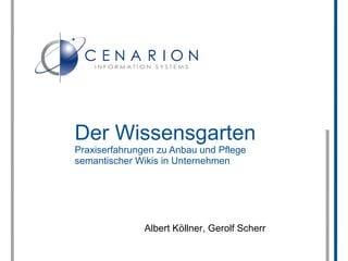 Der Wissensgarten
Praxiserfahrungen zu Anbau und Pflege
semantischer Wikis in Unternehmen




               Albert Köllner, Gerolf Scherr
 