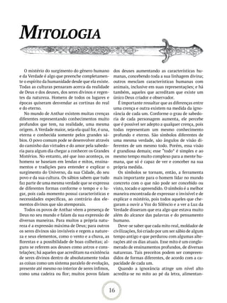 mitoloGia
   O mistério do surgimento do gênero humano         dos deuses aumentando as características hu-
e da Verdade é algo que preenche completamen-        manas, concebendo toda a sua linhagem divina;
te o espírito da humanidade desde que ela existe.    outros mesclam características humanas com
Todas as culturas pensaram acerca da realidade       animais, inclusive em suas representações; e há
de Deus e dos deuses, dos seres divinos e regen-     também, aqueles que acreditam que existe um
tes da natureza. Homens de todos os lugares e        único Deus criador e observador.
épocas quiseram desvendar as cortinas do real           É importante ressaltar que as diferenças entre
e do eterno.                                         uma crença e outra existem na medida da igno-
   No mundo de Anthar existem muitas crenças         rância de cada um. Conforme o grau de sabedo-
diferentes representando conhecimentos muito         ria de cada personagem aumenta, ele percebe
profundos que tem, na realidade, uma mesma           que é possível ser adepto a qualquer crença, pois
origem. A Verdade maior, seja ela qual for, é una,   todas representam um mesmo conhecimento
eterna e conhecida somente pelos grandes sá-         profundo e eterno. São símbolos diferentes de
bios. O povo comum pode se desenvolver através       uma mesma verdade, são ângulos de visão di-
do caminho das virtudes e do amor pela sabedo-       ferentes de um mesmo todo. Porém, essa visão
ria para algum dia chegar a conhecer os Grandes      é grandiosa demais; esse “todo” é simples e ao
Mistérios. No entanto, até que isso aconteça, os     mesmo tempo muito complexo para a mente hu-
homens se baseiam em lendas e mitos, ensina-         mana, que só é capaz de ver e conceber na sua
mentos e tradições para entender e explicar o        própria medida.
surgimento do Universo, da sua Cidade, do seu           Os símbolos se tornam, então, a ferramenta
povo e da sua cultura. Os sábios sabem que tudo      mais importante para o homem lidar no mundo
faz parte de uma mesma verdade que se expressa       concreto com o que não pode ser concebido ou
de diferentes formas conforme o tempo e o lu-        visto, tocado e apreendido. O símbolo é a melhor
gar, pois cada momento possui características e      maneira encontrada de expressar o invisível e de
necessidades específicas, ao contrário dos ele-      explicar o mistério, pois todos aqueles que che-
mentos divinos que são atemporais.                   garam a ouvir a Voz do Silêncio e a ver a Luz da
   Todos os povos de Anthar vêem a presença de       Verdade disseram que era algo que estava muito
Deus no seu mundo e falam da sua expressão de        além do alcance das palavras e do pensamento
diversas maneiras. Para muitos a própria natu-       humano.
reza é a expressão máxima de Deus; para outros          Deve-se saber que cada mito real, moldador de
os seres divinos são invisíveis e regem a nature-    civilizações, foi criado por um ser sábio de algum
za e seus elementos, como o vento e a chuva, as      tempo antigo e que perdurou com algumas alte-
florestas e a possibilidade de boas colheitas; al-   rações até os dias atuais. Esse mito é um conglo-
guns se referem aos deuses como astros e cons-       merado de ensinamentos profundos, de diversas
telações; há aqueles que acreditam na existência     naturezas. Tais preceitos podem ser compreen-
de seres divinos dentro de absolutamente todas       didos de formas diferentes, de acordo com a ca-
as coisas como um sistema paralelo de evolução,      pacidade de cada um.
presente até mesmo no interior de seres ínfimos,        Quando a ignorância atinge um nível alto
como uma cadeira ou flor; muitos povos falam         acredita-se no mito ao pé da letra, alimentan-



                                                 16
 