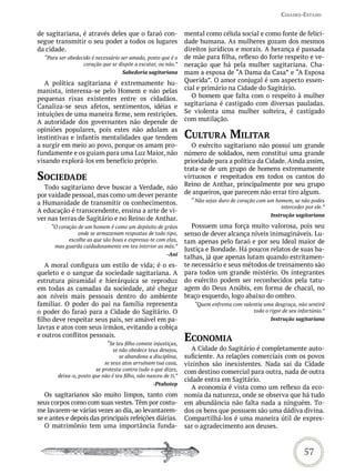 Cidades-estado


de sagitariana, é através deles que o faraó con-                mental como célula social e como fonte de felici-
segue transmitir o seu poder a todos os lugares                 dade humana. As mulheres gozam dos mesmos
da cidade.                                                      direitos jurídicos e morais. A herança é passada
  “Para ser obedecido é necessário ser amado, posto que é o     de mãe para filha, reflexo do forte respeito e ve-
                  coração que se dispõe a escutar, ou não.”     neração que há pela mulher sagitariana. Cha-
                                    Sabedoria sagitariana       mam a esposa de “A Dama da Casa” e “A Esposa
   A política sagitariana é extremamente hu-                    Querida”. O amor conjugal é um aspecto essen-
manista, interessa-se pelo Homem e não pelas                    cial e primário na Cidade do Sagitário.
pequenas rixas existentes entre os cidadãos.                       O homem que falta com o respeito à mulher
Canaliza-se seus afetos, sentimentos, idéias e                  sagitariana é castigado com diversas pauladas.
intuições de uma maneira firme, sem restrições.                 Se violenta uma mulher solteira, é castigado
A autoridade dos governantes não depende de                     com mutilação.
opiniões populares, pois estes não adulam as
instintivas e infantis mentalidades que tendem                  CULtUra miLitar
a surgir em meio ao povo, porque os amam pro-                      O exército sagitariano não possui um grande
fundamente e os guiam para uma Luz Maior, não                   número de soldados, nem constitui uma grande
visando explorá-los em benefício próprio.                       prioridade para a política da Cidade. Ainda assim,
                                                                trata-se de um grupo de homens extremamente
soCiedade                                                       virtuosos e respeitados em todos os cantos do
  Todo sagitariano deve buscar a Verdade, não                   Reino de Anthar, principalmente por seu grupo
por vaidade pessoal, mas como um dever perante                  de arqueiros, que parecem não errar tiro algum.
a Humanidade de transmitir os conhecimentos.                      “ Não sejas duro de coração com um homem, se não podes
                                                                                                       interceder por ele.”
A educação é transcendente, ensina a arte de vi-
                                                                                                   Instrução sagitariana
ver nas terras de Sagitário e no Reino de Anthar.
     “O coração de um homem é como um depósito de grãos            Possuem uma força muito valorosa, pois seu
                onde se armazenam respostas de todo tipo,       senso de dever alcança níveis inimagináveis. Lu-
            escolhe as que são boas e expressa-te com elas,     tam apenas pelo faraó e por seu Ideal maior de
      mas guarda cuidadosamente em teu interior as más.”
                                                                Justiça e Bondade. Há poucos relatos de suas ba-
                                                        -Ani
                                                                talhas, já que apenas lutam quando estritamen-
   A moral configura um estilo de vida; é o es-                 te necessário e seus métodos de treinamento são
queleto e o sangue da sociedade sagitariana. A                  para todos um grande mistério. Os integrantes
estrutura piramidal e hierárquica se reproduz                   do exército podem ser reconhecidos pela tatu-
em todas as camadas da sociedade, até chegar                    agem do Deus Anúbis, em forma de chacal, no
aos níveis mais pessoais dentro do ambiente                     braço esquerdo, logo abaixo do ombro.
familiar. O poder do pai na família representa                     “Quem enfrenta com valentia uma desgraça, não sentirá
o poder do faraó para a Cidade do Sagitário. O                                            todo o rigor de seu infortúnio.”
filho deve respeitar seus pais, ser amável em pa-                                                  Instrução sagitariana
lavras e atos com seus irmãos, evitando a cobiça
e outros conflitos pessoais.
                            “Se teu filho comete injustiças,
                                                                eConomia
                               se não obedece teus desejos,        A Cidade do Sagitário é completamente auto-
                                  se abandona a disciplina,     suficiente. As relações comerciais com os povos
                           se seus atos arruínam tua casa,      vizinhos são inexistentes. Nada sai da Cidade
                       se protesta contra tudo o que dizes,
                                                                com destino comercial para outra, nada de outra
       deixa-o, posto que não é teu filho, não nasceu de ti.”
                                                                cidade entra em Sagitário.
                                                 -Ptahotep
                                                                   A economia é vista como um reflexo da eco-
   Os sagitarianos são muito limpos, tanto com                  nomia da natureza, onde se observa que há tudo
seus corpos como com suas vestes. Têm por costu-                em abundância não falta nada a ninguém. To-
me lavarem-se várias vezes ao dia, ao levantarem-               dos os bens que possuem são uma dádiva divina.
se e antes e depois das principais refeições diárias.           Compartilhá-los é uma maneira útil de expres-
   O matrimônio tem uma importância funda-                      sar o agradecimento aos deuses.



                                                                                                                  57
 