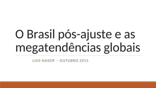 O Brasil pós-ajuste e as
megatendências globais
LUIS NASSIF – OUTUBRO 2015
 