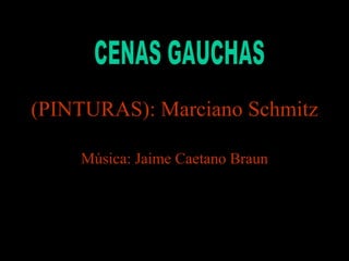 (PINTURAS): Marciano Schmitz Música: Jaime Caetano Braun CENAS GAUCHAS 