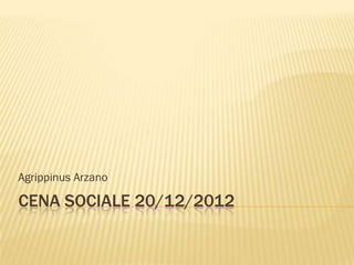 Agrippinus Arzano

CENA SOCIALE 20/12/2012
 