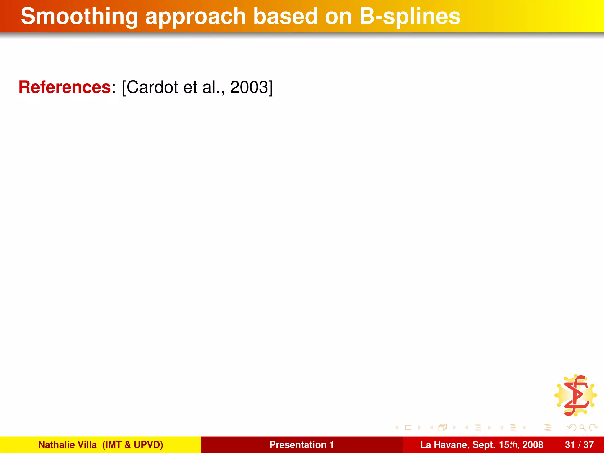 Smoothing approach based on B-splines
References: [Cardot et al., 2003]
Nathalie Villa (IMT & UPVD) Presentation 1 La Havane, Sept. 15th, 2008 31 / 37
 
