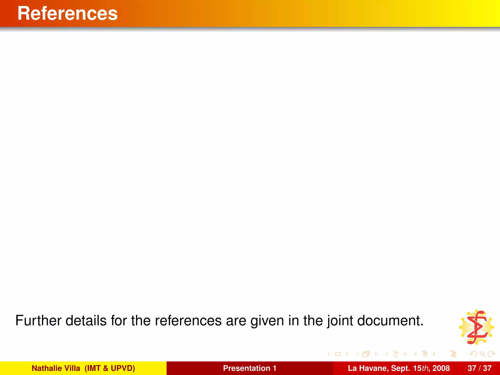 References
Further details for the references are given in the joint document.
Nathalie Villa (IMT & UPVD) Presentation 1 La Havane, Sept. 15th, 2008 37 / 37
 