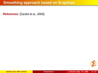 Smoothing approach based on B-splines
References: [Cardot et al., 2003]
Nathalie Villa (IMT & UPVD) Presentation 1 La Havane, Sept. 15th, 2008 31 / 37
 