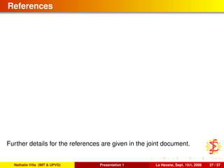 References
Further details for the references are given in the joint document.
Nathalie Villa (IMT & UPVD) Presentation 1 La Havane, Sept. 15th, 2008 37 / 37
 