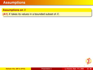 Assumptions
Assumptions on X
(A1) X takes its values in a bounded subset of X.
Nathalie Villa (IMT & UPVD) Presentation 3 La Havane, Sept. 17th, 2008 32 / 39
 