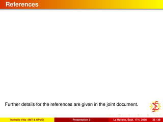 References
Further details for the references are given in the joint document.
Nathalie Villa (IMT & UPVD) Presentation 3 La Havane, Sept. 17th, 2008 39 / 39
 