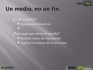 Un medio, no un fin.Un medio, no un fin.
 ¿Cuál es el fin?
 Aumentar el beneficio

 ¿Para que nos sirve el medio?
 Reducir costes de explotación
 Agilizar el retorno de la inversión
 