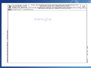 Hoja de Notificación de situaciones de desprotección infantil desde el ámbito educativo www . gva .es   CONSELLERIA DE BIENESTAR SOCIAL   Sección Familia, Menor y Adopciones.  Detección y notificación de la desprotección infantil 