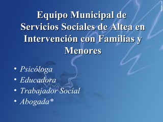 Equipo Municipal de  Servicios Sociales de Altea en Intervención con Familias y Menores Psicóloga Educadora Trabajador Social Abogada* 