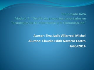 Asesor: Elva Judit Villarreal Michel
Alumno: Claudia Edith Navarro Castro
Julio/2014
 