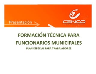 Presentación
FORMACIÓN TÉCNICA PARA 
FUNCIONARIOS MUNICIPALES
PLAN ESPECIAL PARA TRABAJADORES
 