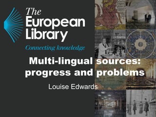 Multi-lingual sources:
progress and problems
Louise Edwards
 