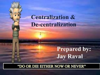 Centralization &
De-centralization



         Prepared by:
         Jay Raval
 