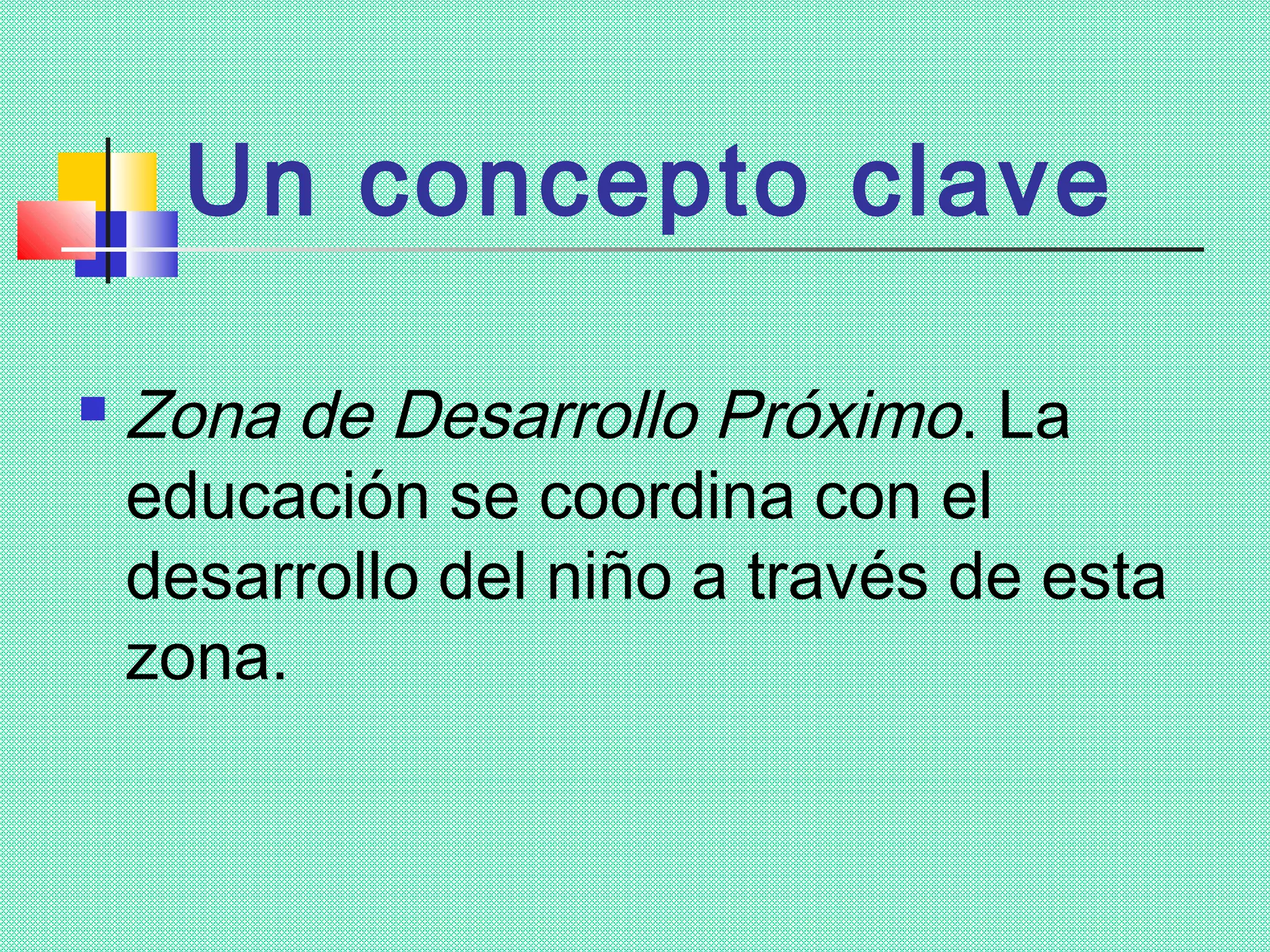 Un concepto clave

   Zona de Desarrollo Próximo. La
    educación se coordina con el
    desarrollo del niño a través de esta
    zona.
 