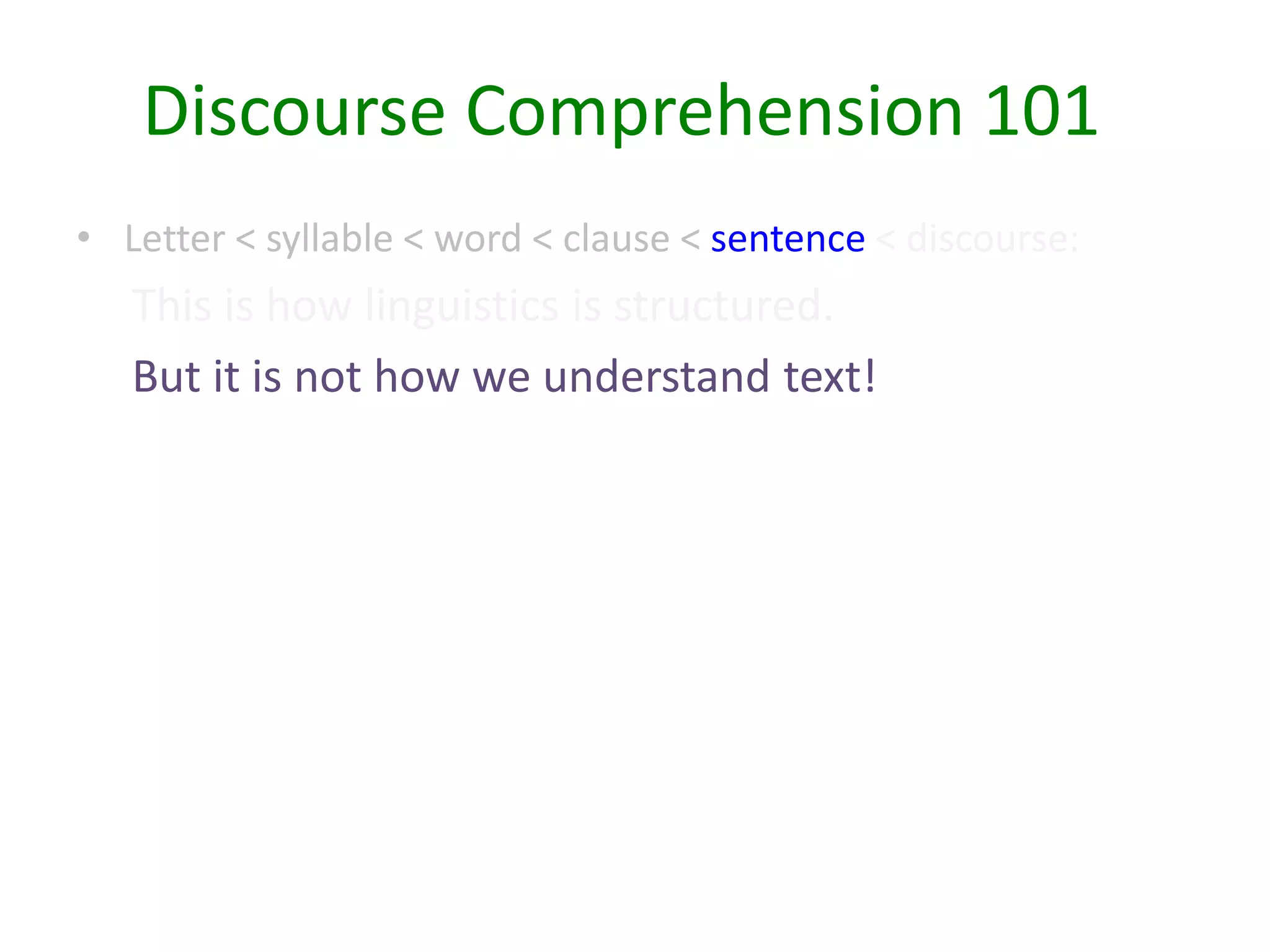 • Letter < syllable < word < clause < sentence < discourse:
This is how linguistics is structured.
But it is not how we understand text!
Discourse Comprehension 101
 
