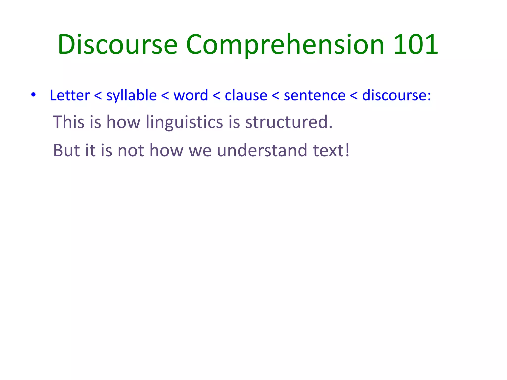 • Letter < syllable < word < clause < sentence < discourse:
This is how linguistics is structured.
But it is not how we understand text!
Discourse Comprehension 101
 