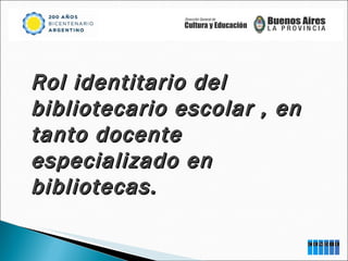 Rol identitario del bibliotecario escolar , en tanto docente especializado en bibliotecas. 