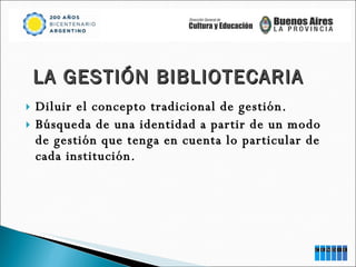 Diluir el concepto tradicional de gestión. Búsqueda de una identidad a partir de un modo de gestión que tenga en cuenta lo particular de cada institución. LA GESTIÓN BIBLIOTECARIA 