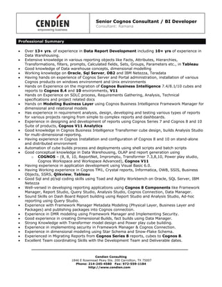 Senior Cognos Consultant / BI Developer
Consultant: Ramana
Cendien Consulting
1846 E Rosemead Pkwy Ste. 200 Carrollton, TX 75007
Phone: 214-245-4580 Fax: 972-559-1184
http://www.cendien.com
Professional Summary
 Over 13+ yrs. of experience in Data Report Development including 10+ yrs of experience in
Data Warehousing.
 Extensive knowledge in various reporting objects like Facts, Attributes, Hierarchies,
Transformations, filters, prompts, Calculated fields, Sets, Groups, Parameters etc., in Tableau
 Good knowledge of Data warehouse concepts, dimensional modelling
 Working knowledge on Oracle, Sql Server, DB2 and IBM Netezza, Teradata
 Having hands on experience of Cognos Server and Portal administration, installation of various
Cognos products on windows environment and Unix environments
 Hands on Experience on the migration of Cognos Business Intelligence 7.4/8.1/10 cubes and
reports to Cognos 8.4 and 10 environments, V11
 Hands on Experience on SDLC process, Requirements Gathering, Analysis, Technical
specifications and project related docs
 Hands on Modeling Business Layer using Cognos Business Intelligence Framework Manager for
dimensional and relational models
 Has experience in requirement analysis, design, developing and testing various types of reports
for various projects ranging from simple to complex reports and dashboards.
 Experience in designing and development of reports using Cognos Series 7 and Cognos 8 and 10
Suite of products, Cognos V11 Analytics
 Good knowledge in Cognos Business Intelligence Transformer cube design, builds Analysis Studio
for multi-dimensional reporting.
 Having experience in Cognos Installation and configuration of Cognos 8 and 10 on stand-alone
and distributed environment
 Automation of cube builds process and deployments using shell scripts and batch scripts
 Good conceptual knowledge in Data Warehousing, OLAP and report generation using
o COGNOS – (8, 8, 10, ReportNet, Impromptu, Transformer 7.3,8,10, Power play studio,
Cognos Workspace and Workspace Advanced), Cognos V11
 Having experience in application development using Visual Basic 6.0.
 Having Working experience in Cognos TM1, Crystal reports, Informatica, OWB, SSIS, Business
Objects, SSRS, Qlikview, Tableau
 Good Sql and pl/sql coding skills using Toad and Agility Workbench on Oracle, SQL Server, IBM
Netezza
 Well-versed in developing reporting applications using Cognos 8 Components like Framework
Manager, Report Studio, Query Studio, Analysis Studio, Cognos Connection, Data Manager.
 Sound Skills on Dash Board Report building using Report Studio and Analysis Studio, Ad-hoc
reporting using Query Studio.
 Experience with Framework Manager Metadata Modeling (Physical Layer, Business Layer and
Packages) and publishing packages into Cognos connection.
 Experience in DMR modeling using Framework Manager and Implementing Security.
 Good experience in creating Dimensional Builds, fact builds using Data Manager.
 Strong Knowledge with Transformer model design and Power play cube building.
 Experience in implementing security in Framework Manager & Cognos Connection.
 Experience in dimensional modeling using Star Schema and Snow-Flake Schema.
 Experienced in Migrating Reports from Cognos Series 8 reports, cubes to Cognos 8.
 Excellent Team coordinating Skills with the Development Team and Deliverable dates.
 