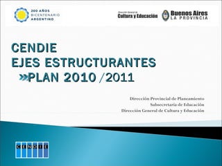 Dirección Provincial de Planeamiento Subsecretaría de Educación Dirección General de Cultura y Educación CENDIE EJES ESTRUCTURANTES   PLAN 2010  / 2011 