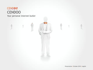 Your personal internet butler
CENDOO
Presentation I October 2010 I english
 