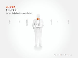 Ihr persönlicher Internet-Butler
CENDOO
Präsentation I Oktober 2010 I deutsch
 