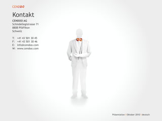 CENDOO AG
Schindellegistrasse 71
8808 Pfäffikon
Schweiz
T: +41 43 501 30 45
F: +41 43 501 30 46
E: info@cendoo.com
W: www.cendoo.com
Kontakt
Präsentation I Oktober 2010 I deutsch
 