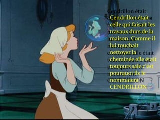 Cendrillon était
Cendrillon était
celle qui faisait les
celle qui faisait les
travaux durs de la
travaux durs de il
maison. Comme la
maison. Comme il
lui touchait
lui touchait
nettoyer la
nettoyer elle
cheminée la était
cheminée elle était
toujours sale c'est
toujours sale
pourquoi ils lec'est
pourquoi ils
nommaient le
nommaient
CENDRILLON
CENDRILLON

 