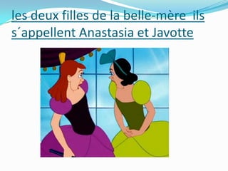 les deux filles de la belle-mère ils
s´appellent Anastasia et Javotte

 